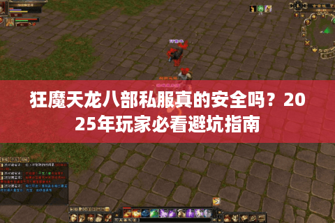 狂魔天龙八部私服真的安全吗？2025年玩家必看避坑指南