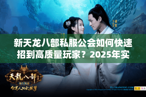 新天龙八部私服公会如何快速招到高质量玩家？2025年实测四大攻略