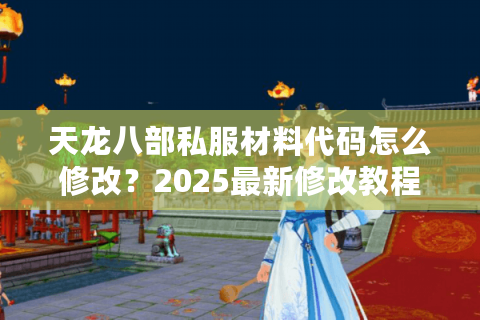 天龙八部私服材料代码怎么修改？2025最新修改教程来了