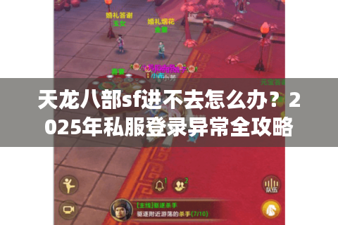 天龙八部sf进不去怎么办？2025年私服登录异常全攻略