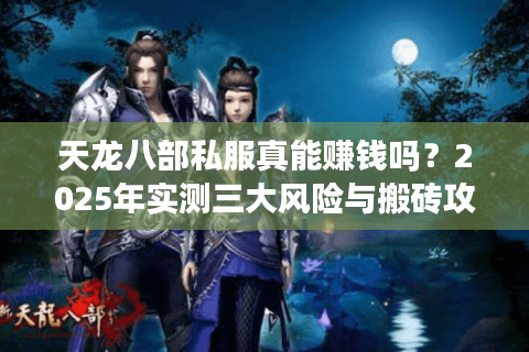 天龙八部私服真能赚钱吗？2025年实测三大风险与搬砖攻略