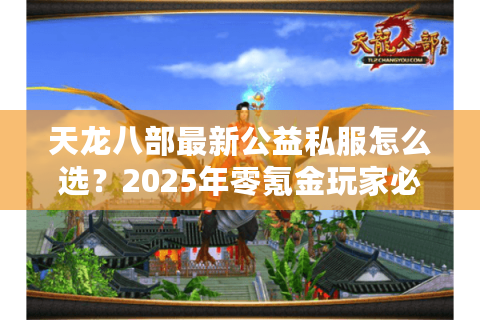 天龙八部最新公益私服怎么选？2025年零氪金玩家必看开服指南