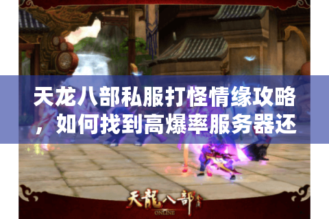 天龙八部私服打怪情缘攻略，如何找到高爆率服务器还能收获游戏爱情？