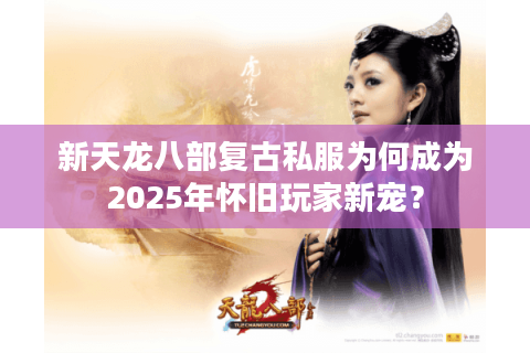 新天龙八部复古私服为何成为2025年怀旧玩家新宠？