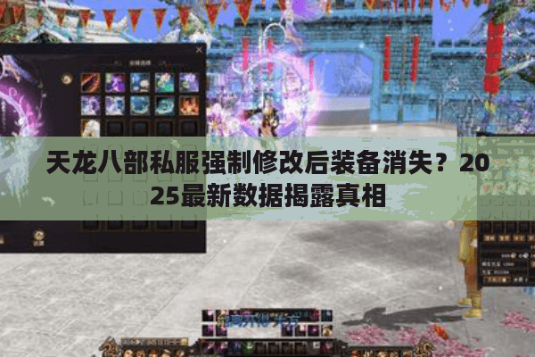 天龙八部私服强制修改后装备消失？2025最新数据揭露真相