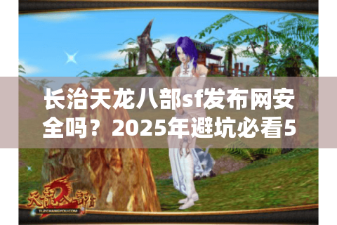 长治天龙八部sf发布网安全吗？2025年避坑必看5大实战经验