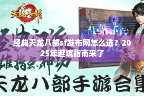 经典天龙八部sf发布网怎么选？2025年避坑指南来了