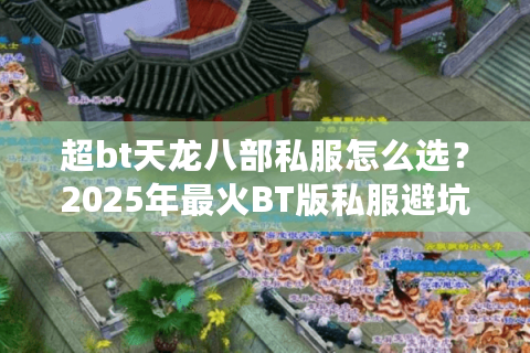 超bt天龙八部私服怎么选？2025年最火BT版私服避坑指南