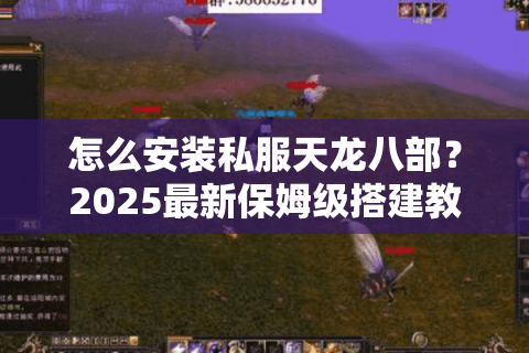 怎么安装私服天龙八部？2025最新保姆级搭建教程