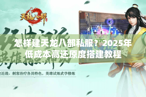 怎样建天龙八部私服？2025年低成本高还原度搭建教程