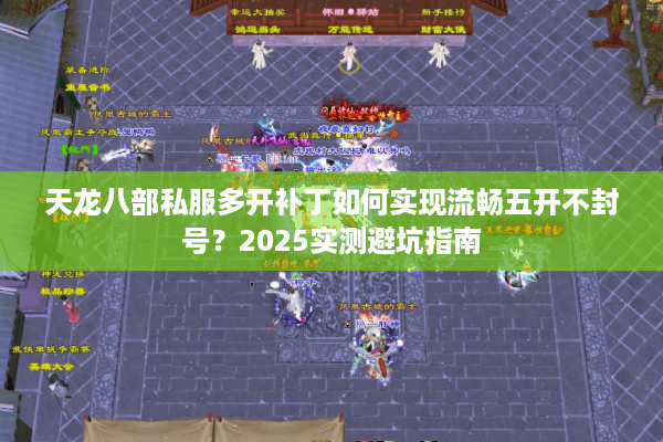 天龙八部私服多开补丁如何实现流畅五开不封号？2025实测避坑指南
