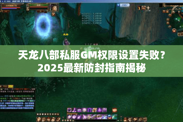 天龙八部私服GM权限设置失败？2025最新防封指南揭秘