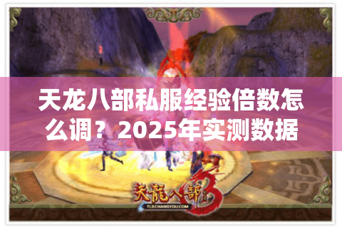 天龙八部私服经验倍数怎么调？2025年实测数据排行榜揭秘