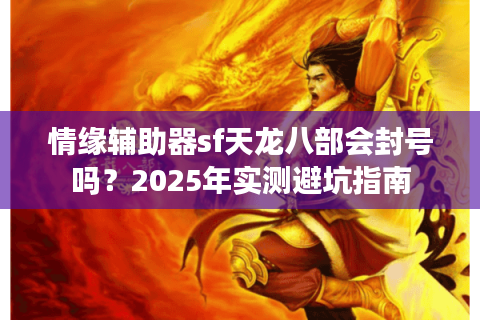 情缘辅助器sf天龙八部会封号吗？2025年实测避坑指南