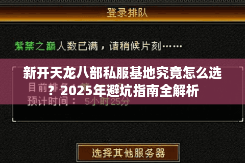 新开天龙八部私服基地究竟怎么选？2025年避坑指南全解析