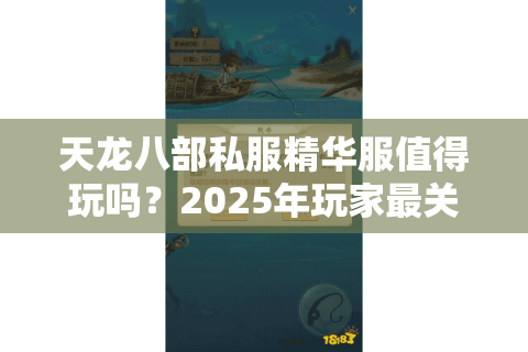 天龙八部私服精华服值得玩吗？2025年玩家最关心的六个真相