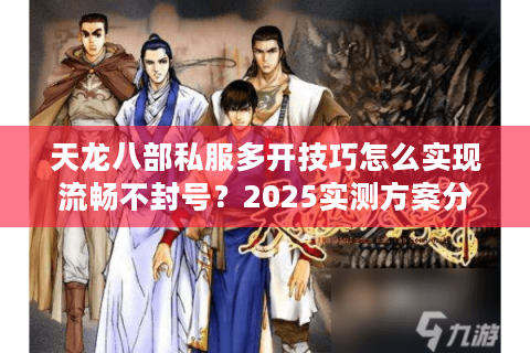 天龙八部私服多开技巧怎么实现流畅不封号？2025实测方案分享