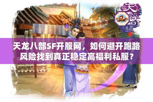 天龙八部SF开服网，如何避开跑路风险找到真正稳定高福利私服？