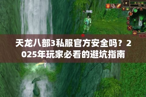 天龙八部3私服官方安全吗？2025年玩家必看的避坑指南