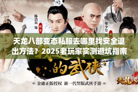 天龙八部变态私服去哪里找安全退出方法？2025老玩家实测避坑指南