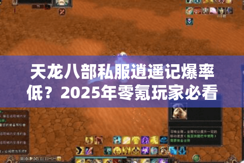 天龙八部私服逍遥记爆率低？2025年零氪玩家必看生存指南