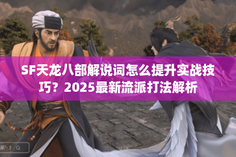 SF天龙八部解说词怎么提升实战技巧？2025最新流派打法解析