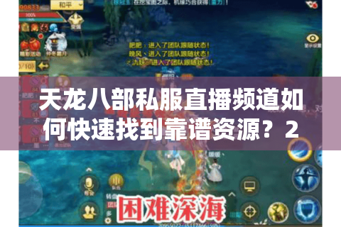 天龙八部私服直播频道如何快速找到靠谱资源？2025玩家实测避坑指南