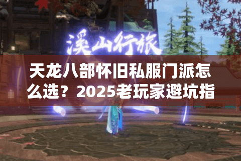 天龙八部怀旧私服门派怎么选？2025老玩家避坑指南