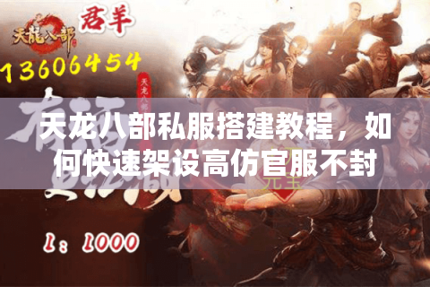 天龙八部私服搭建教程，如何快速架设高仿官服不封号？