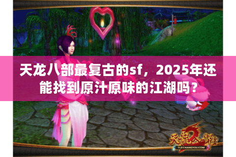 天龙八部最复古的sf，2025年还能找到原汁原味的江湖吗？