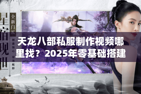 天龙八部私服制作视频哪里找？2025年零基础搭建教程全解析