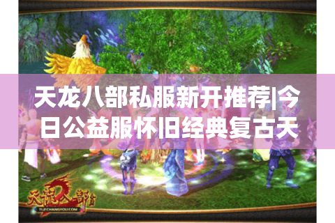 天龙八部私服新开推荐|今日公益服怀旧经典复古天龙sf发布网