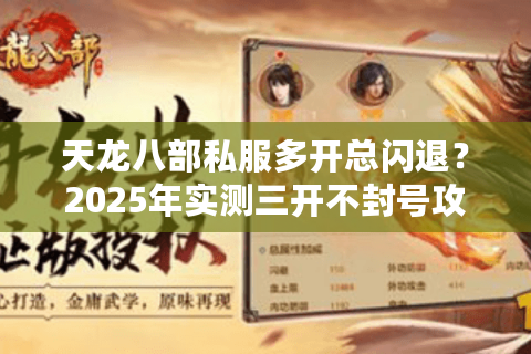 天龙八部私服多开总闪退？2025年实测三开不封号攻略