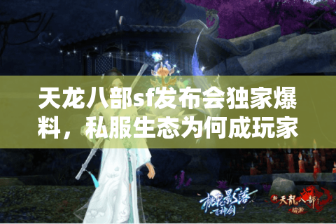 天龙八部sf发布会独家爆料，私服生态为何成玩家新宠？