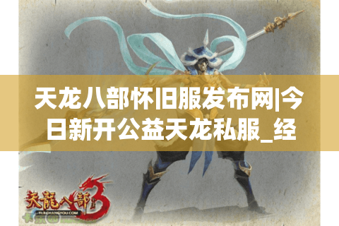 天龙八部怀旧服发布网|今日新开公益天龙私服_经典复古SF推荐