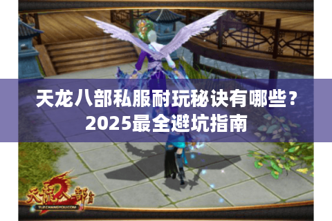 天龙八部私服耐玩秘诀有哪些？2025最全避坑指南
