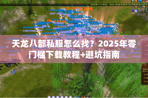 天龙八部私服怎么找？2025年零门槛下载教程+避坑指南