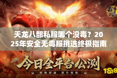 天龙八部私服哪个没毒？2025年安全无毒服挑选终极指南