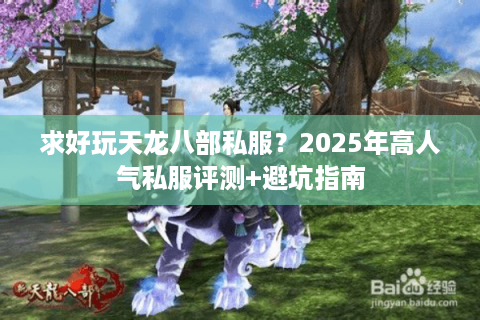求好玩天龙八部私服？2025年高人气私服评测+避坑指南