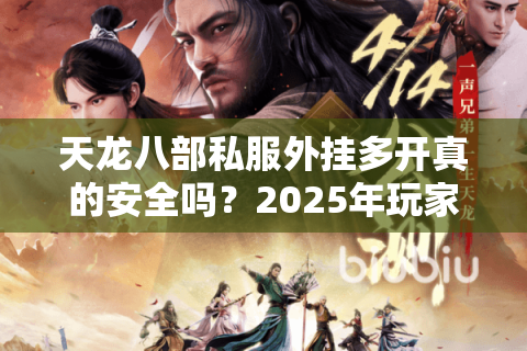 天龙八部私服外挂多开真的安全吗？2025年玩家必看防封指南